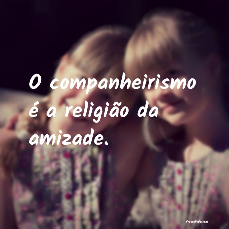 O companheirismo é a religião da amizade.
...