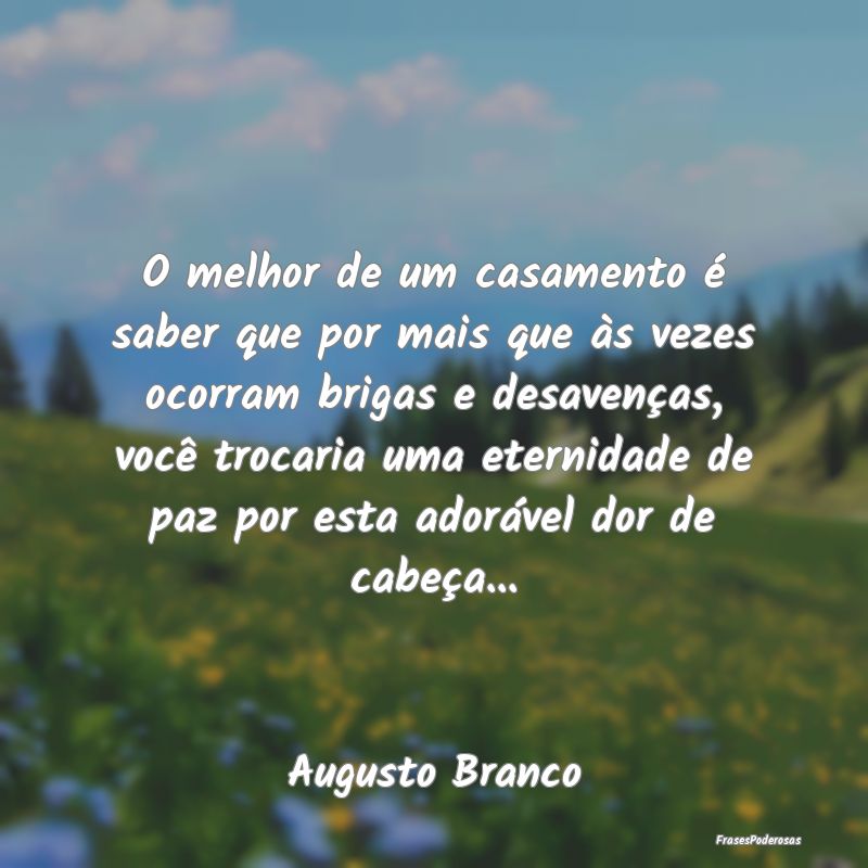 O melhor de um casamento é saber que por mais que... O melhor de um casamento é saber que por mais que...