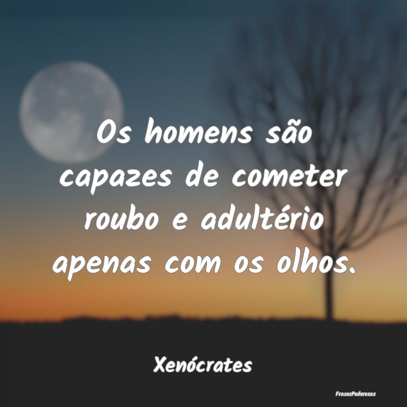 Os homens são capazes de cometer roubo e adultér...