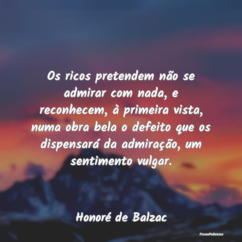 Os ricos pretendem não se admirar com nada, e rec... Os ricos pretendem não se admirar com nada, e rec...