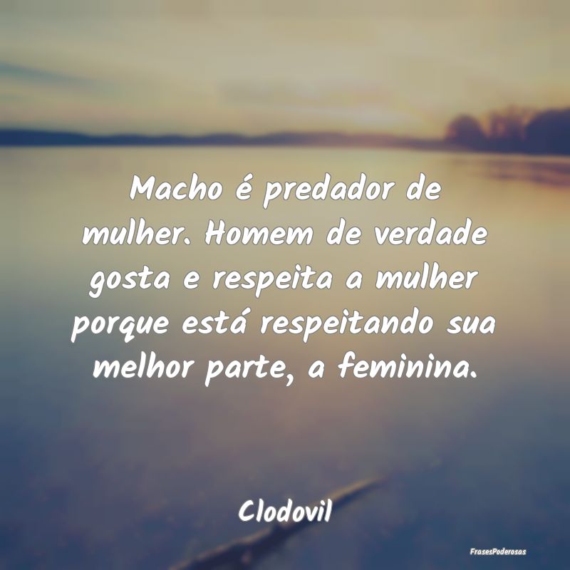 Macho é predador de mulher. Homem de verdade gost... Macho é predador de mulher. Homem de verdade gost...