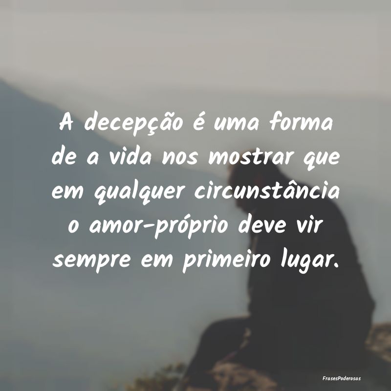 A decepção é uma forma de a vida nos mostrar qu... A decepção é uma forma de a vida nos mostrar qu...