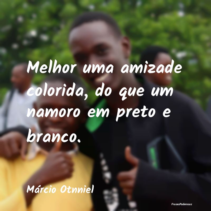Frases de Companheirismo - Melhor uma amizade colorida, do que um namoro em p...