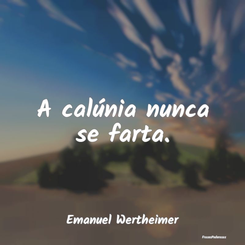 A calúnia nunca se farta....