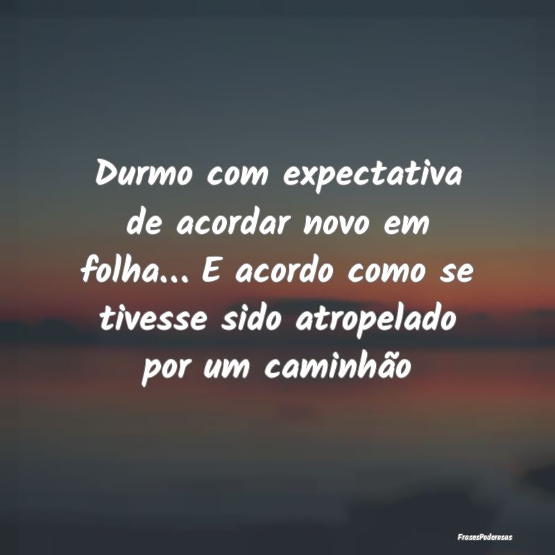 Durmo com expectativa de acordar novo em folha… ... Durmo com expectativa de acordar novo em folha… ...