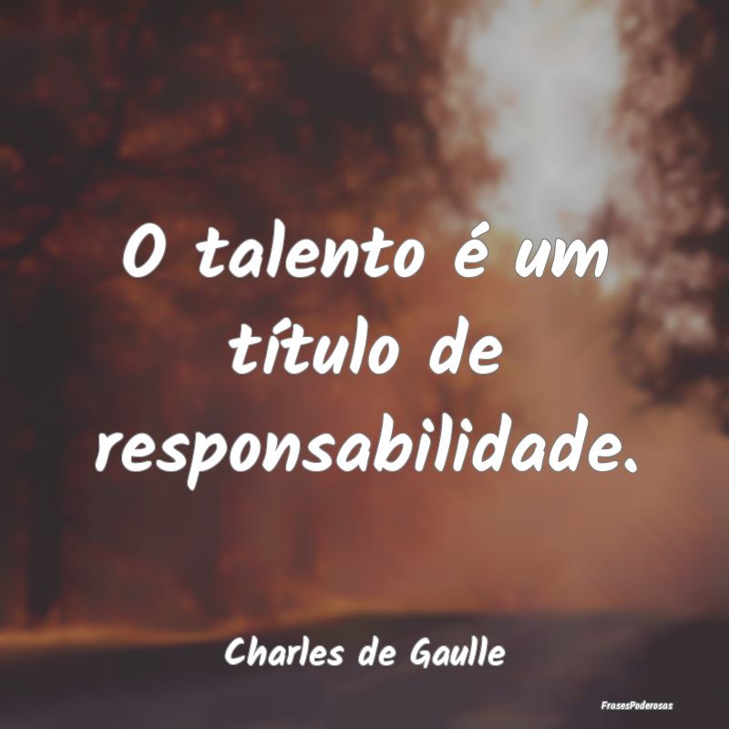 O talento é um título de responsabilidade....