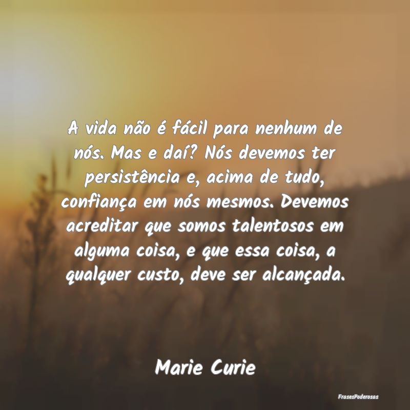 A vida não é fácil para nenhum de nós. Mas e d... A vida não é fácil para nenhum de nós. Mas e d...
