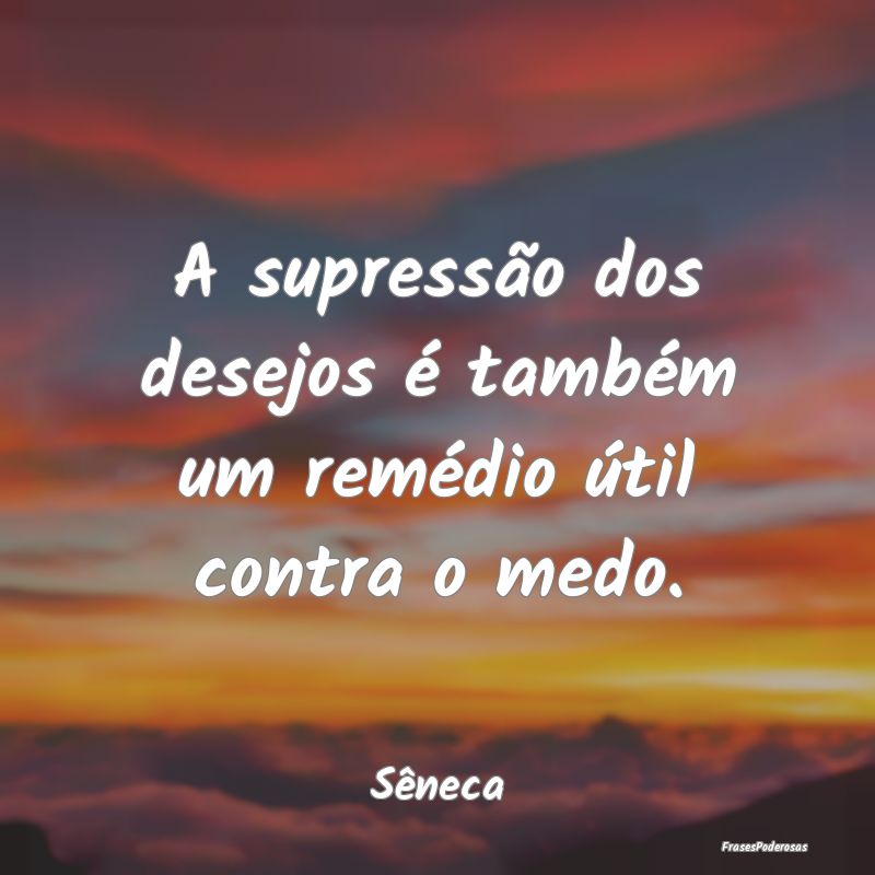 A supressão dos desejos é também um remédio ú...