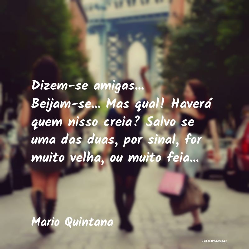 Dizem-se amigas... Beijam-se... Mas qual! Haverá ... Dizem-se amigas... Beijam-se... Mas qual! Haverá ...