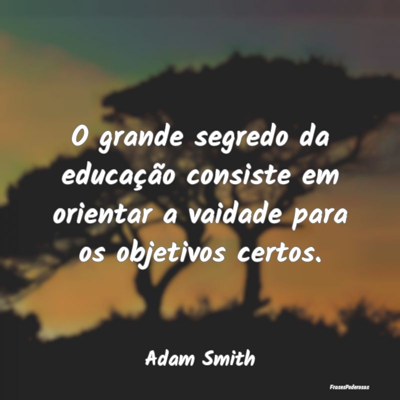O grande segredo da educação consiste em orienta...