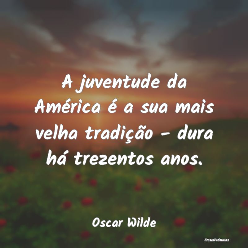 A juventude da América é a sua mais velha tradiÃ... A juventude da América é a sua mais velha tradiÃ...