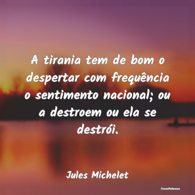 A tirania tem de bom o despertar com frequência o... A tirania tem de bom o despertar com frequência o...