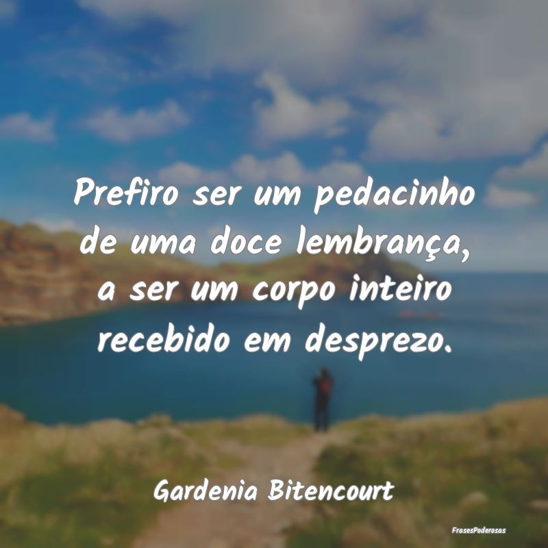 Prefiro ser um pedacinho de uma doce lembrança, a... Prefiro ser um pedacinho de uma doce lembrança, a...