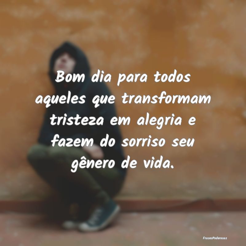Bom dia para todos aqueles que transformam tristez... Bom dia para todos aqueles que transformam tristez...