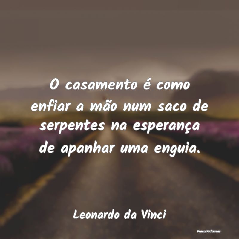 O casamento é como enfiar a mão num saco de serp...