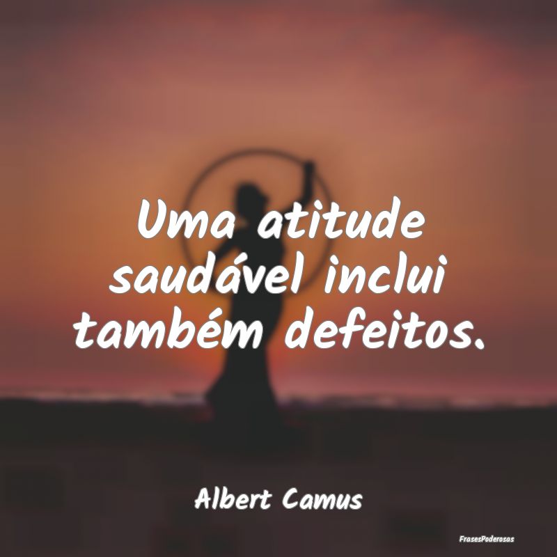 Uma atitude saudável inclui também defeitos....