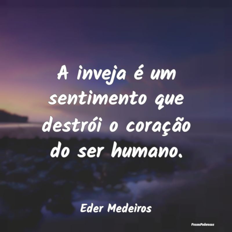 A inveja é um sentimento que destrói o coração...