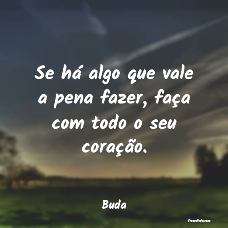 Se há algo que vale a pena fazer, faça com todo ...