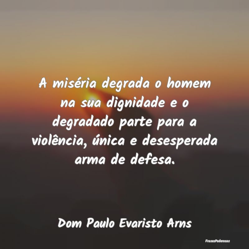 A miséria degrada o homem na sua dignidade e o de... A miséria degrada o homem na sua dignidade e o de...