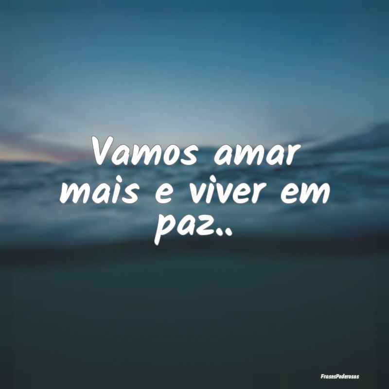 Vamos amar mais e viver em paz..
...