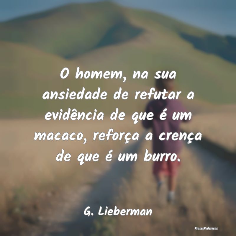 O homem, na sua ansiedade de refutar a evidência ... O homem, na sua ansiedade de refutar a evidência ...