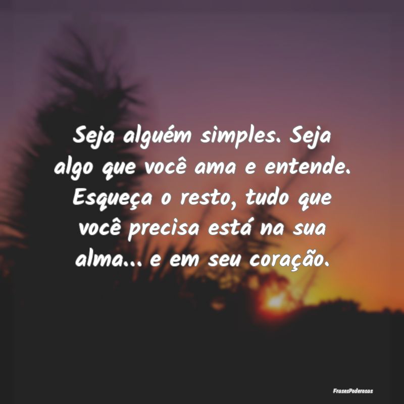 Seja alguém simples. Seja algo que você ama e en... Seja alguém simples. Seja algo que você ama e en...