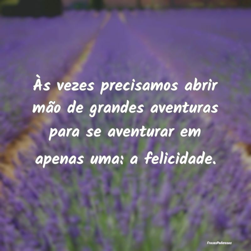 Às vezes precisamos abrir mão de grandes aventur... Às vezes precisamos abrir mão de grandes aventur...