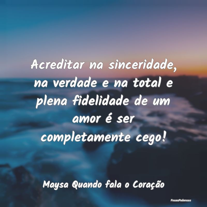 Acreditar na sinceridade, na verdade e na total e ...