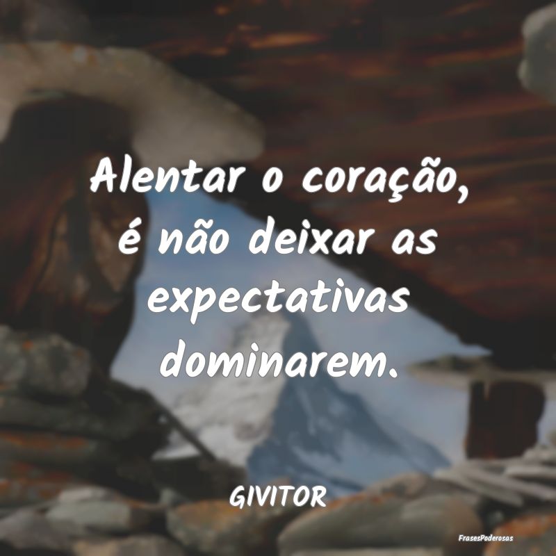 Alentar o coração, é não deixar as expectativa...