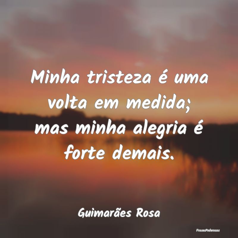 Minha tristeza é uma volta em medida; mas minha a...