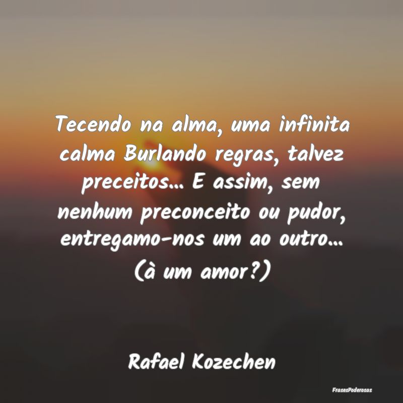 Tecendo na alma, uma infinita calma Burlando regra... Tecendo na alma, uma infinita calma Burlando regra...