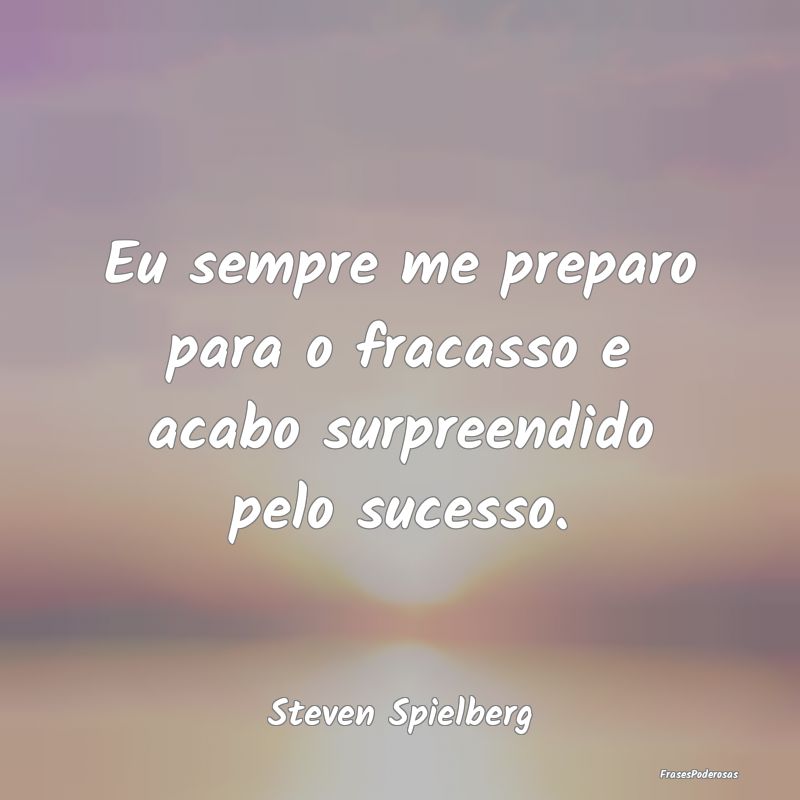 Eu sempre me preparo para o fracasso e acabo surpr...