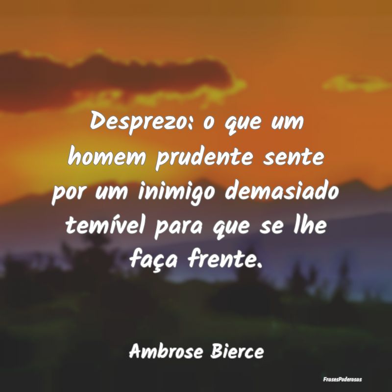 Desprezo: o que um homem prudente sente por um ini... Desprezo: o que um homem prudente sente por um ini...