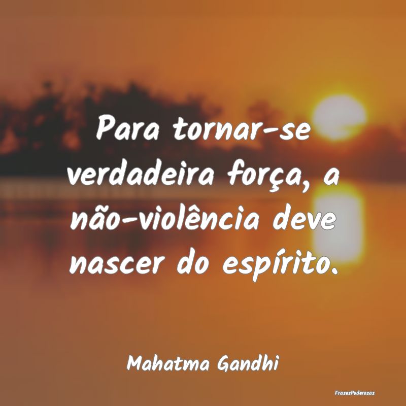 Para tornar-se verdadeira força, a não-violênci...