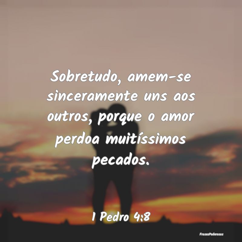 Sobretudo, amem-se sinceramente uns aos outros, po...