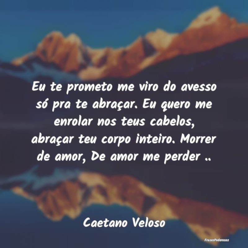 Eu te prometo me viro do avesso só pra te abraça... Eu te prometo me viro do avesso só pra te abraça...