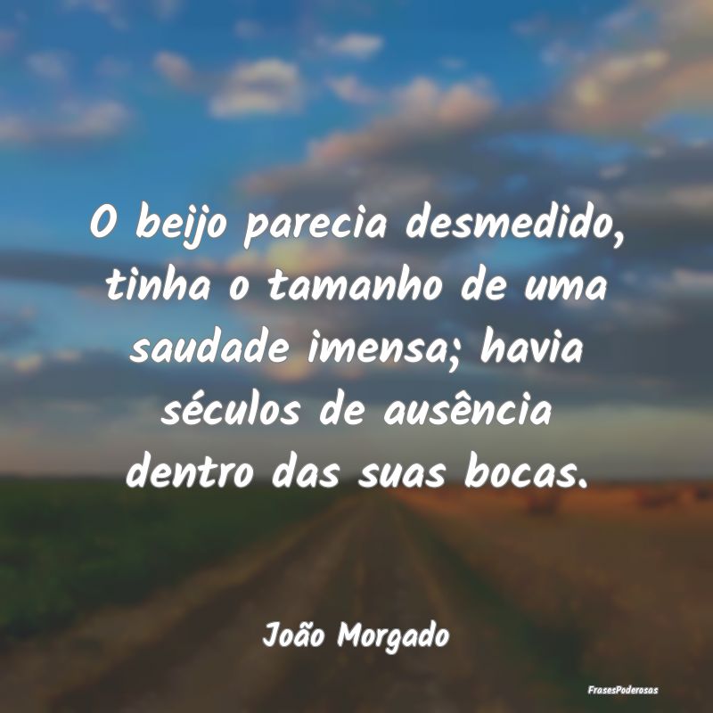 O beijo parecia desmedido, tinha o tamanho de uma ... O beijo parecia desmedido, tinha o tamanho de uma ...
