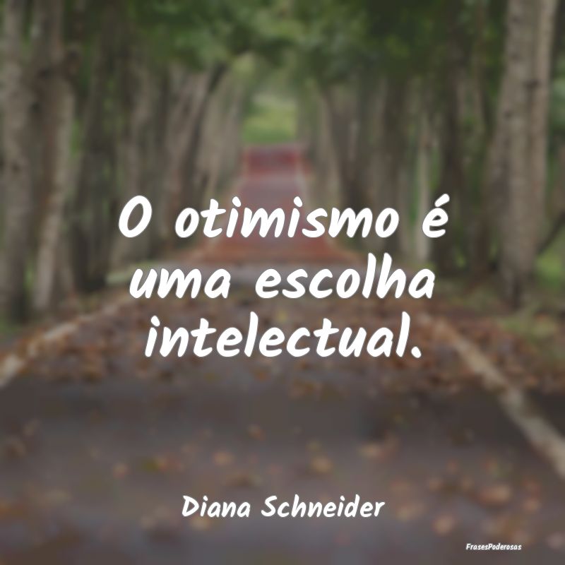 O otimismo é uma escolha intelectual....