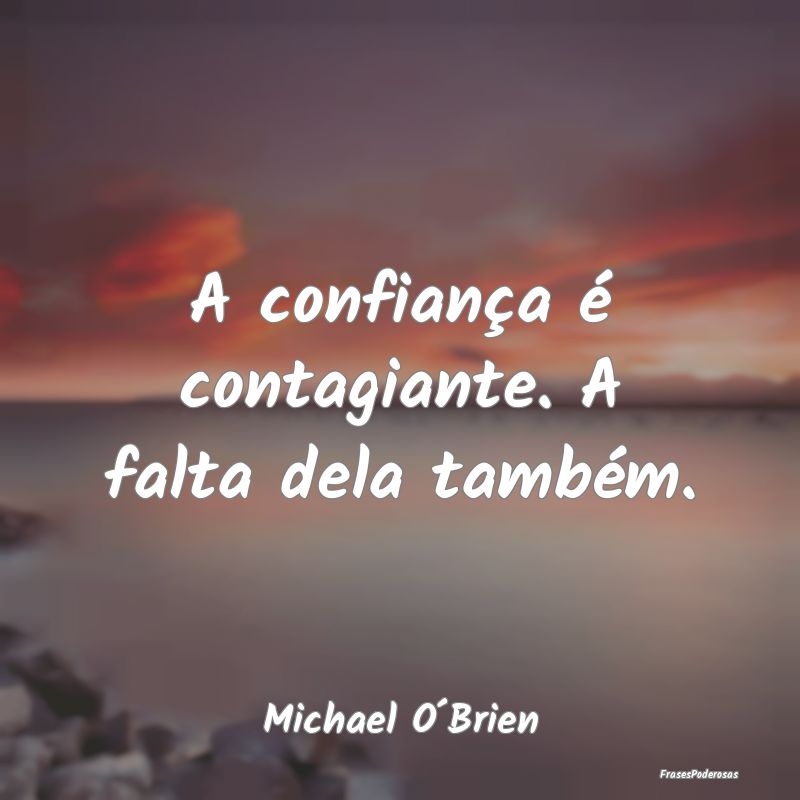 A confiança é contagiante. A falta dela também....