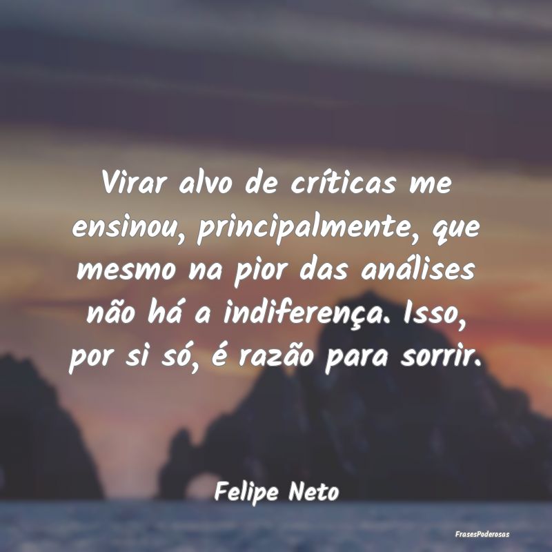 Virar alvo de críticas me ensinou, principalmente... Virar alvo de críticas me ensinou, principalmente...