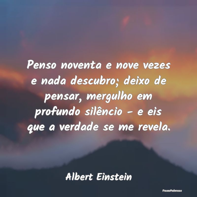 Penso noventa e nove vezes e nada descubro; deixo ... Penso noventa e nove vezes e nada descubro; deixo ...