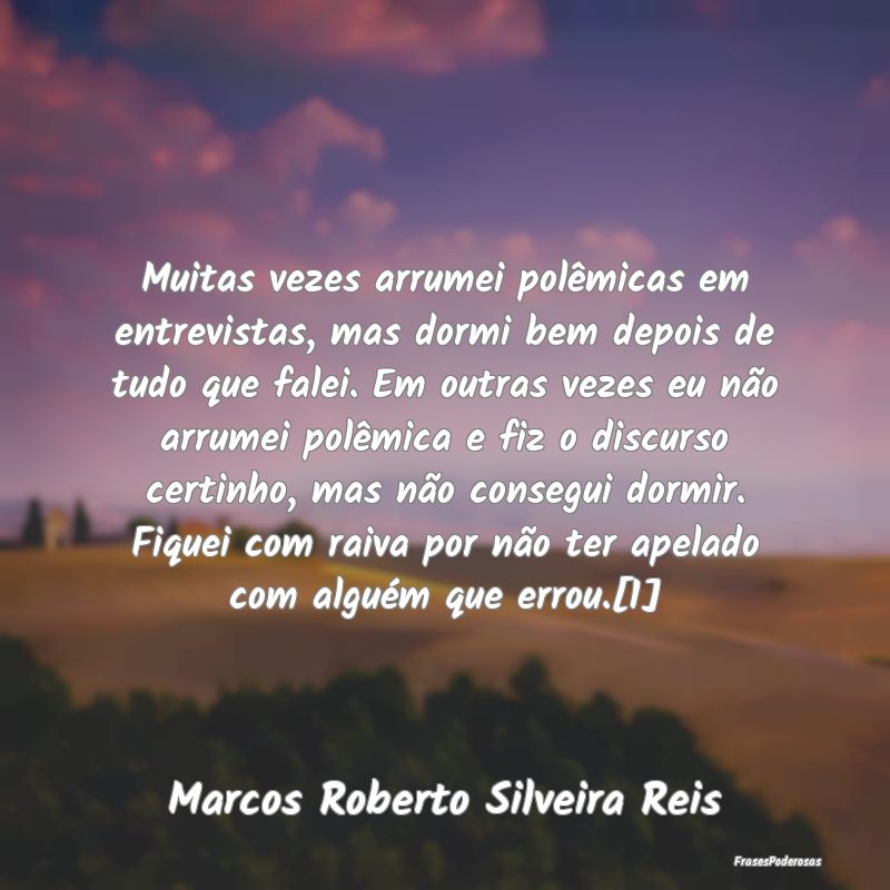 Muitas vezes arrumei polêmicas em entrevistas, ma... Muitas vezes arrumei polêmicas em entrevistas, ma...