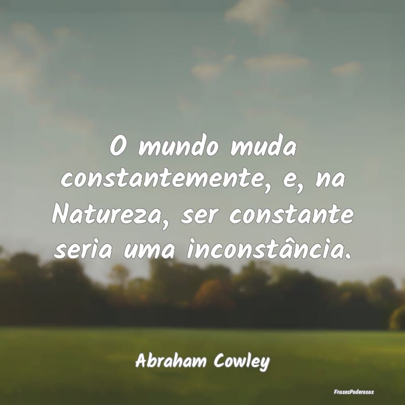 O mundo muda constantemente, e, na Natureza, ser c...