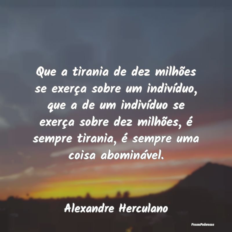Que a tirania de dez milhões se exerça sobre um ... Que a tirania de dez milhões se exerça sobre um ...