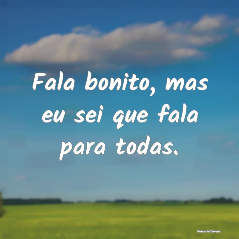 Frases de Desprezo - Fala bonito, mas eu sei que fala para todas.
...