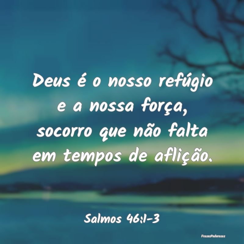 Deus é o nosso refúgio e a nossa força, socorro...