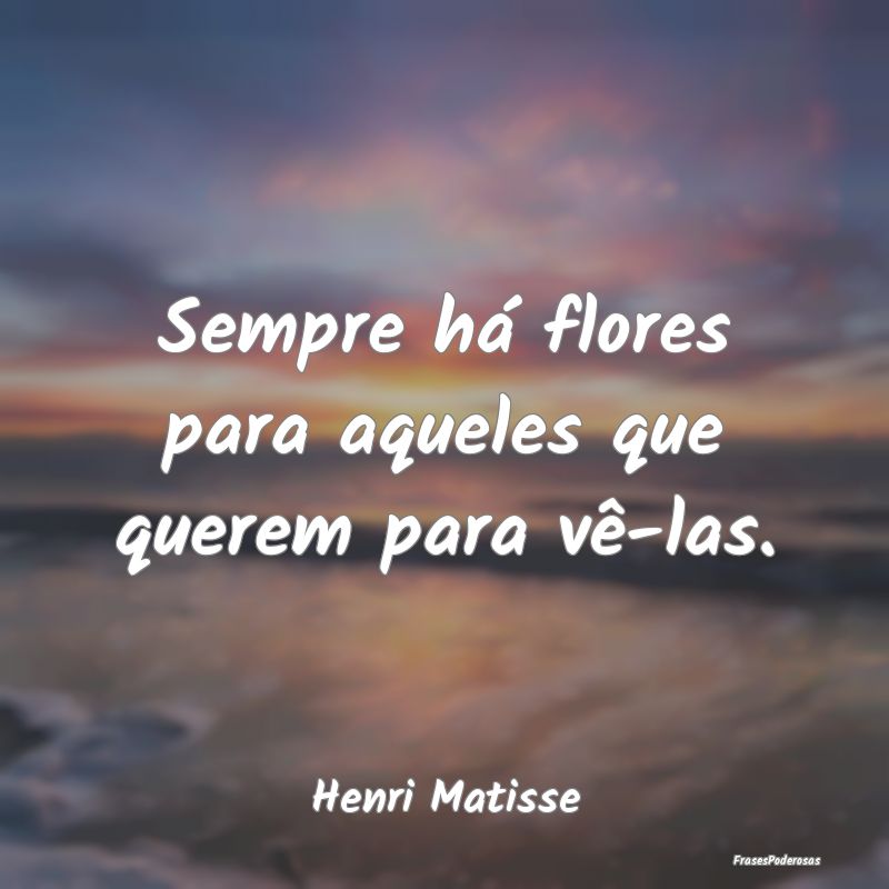 Sempre há flores para aqueles que querem para vê...