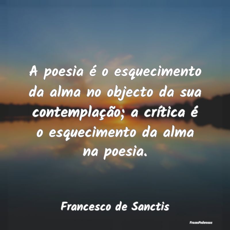 A poesia é o esquecimento da alma no objecto da s... A poesia é o esquecimento da alma no objecto da s...