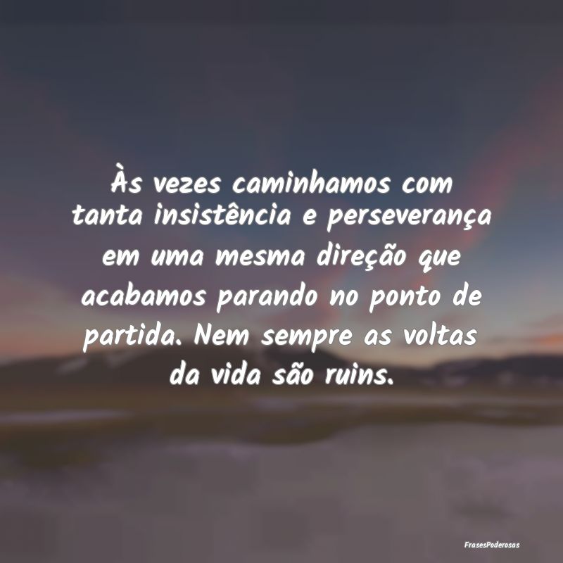 Às vezes caminhamos com tanta insistência e pers... Às vezes caminhamos com tanta insistência e pers...