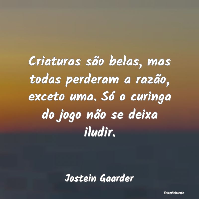 Criaturas são belas, mas todas perderam a razão,... Criaturas são belas, mas todas perderam a razão,...